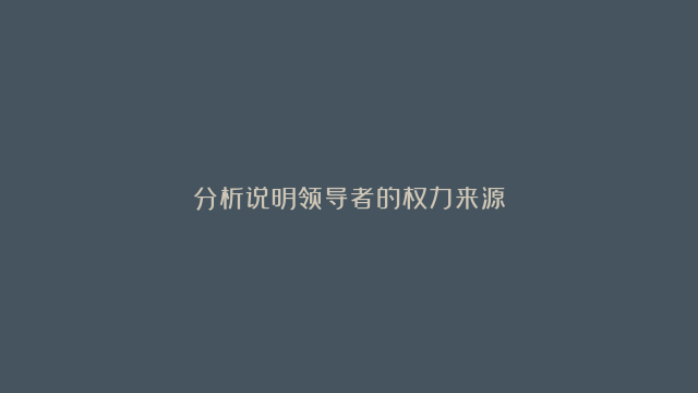 分析说明领导者的权力来源