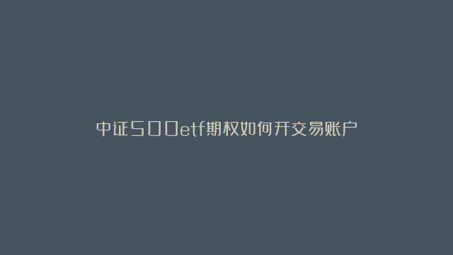 中证500etf期权如何开交易账户？