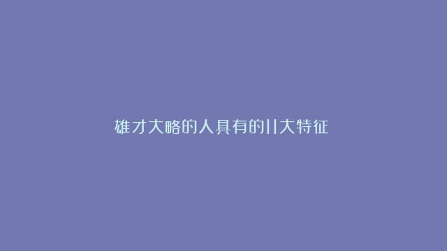 雄才大略的人具有的11大特征​​