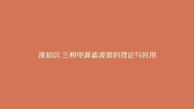 涨知识：三相电源滤波器的理论与应用