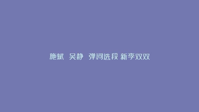 施斌 吴静 弹词选段《新李双双》