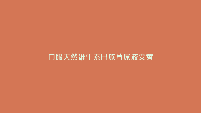 口服天然维生素B族片尿液变黄