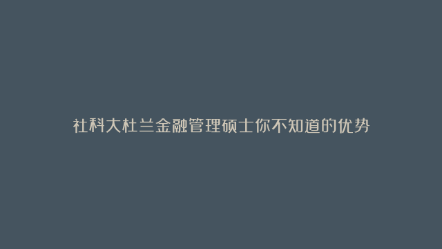 社科大杜兰金融管理硕士你不知道的优势