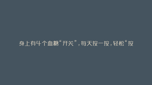 身上有4个血糖“开关”，每天按一按，轻松“按走”高血糖！