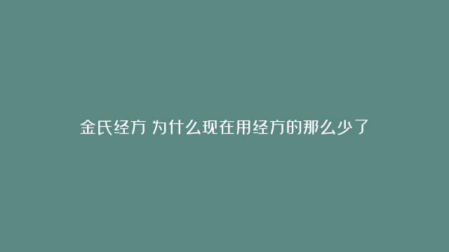 金氏经方：为什么现在用经方的那么少了？