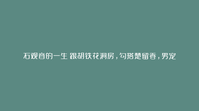 石观音的一生：跟胡铁花洞房，勾搭楚留香，男宠无数，却爱上自己