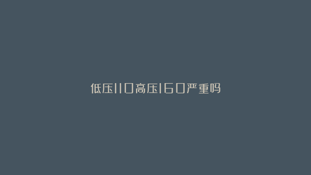 低压110高压160严重吗