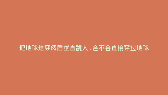 把地球挖穿然后垂直跳入，会不会直接穿过地球？