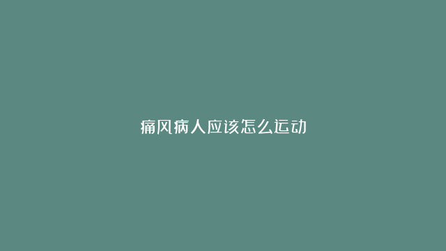 痛风病人应该怎么运动？