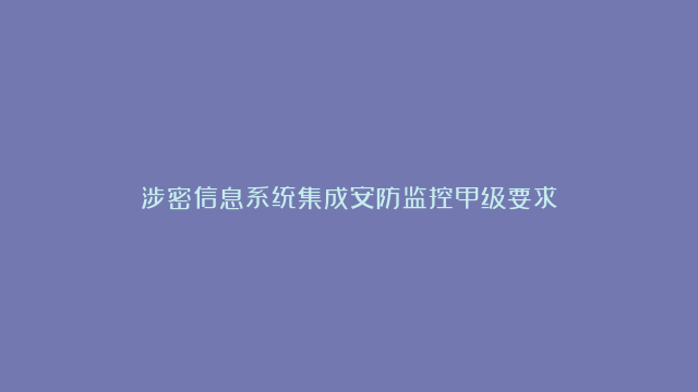 涉密信息系统集成安防监控甲级要求