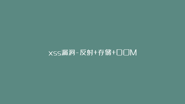 xss漏洞-反射+存储+DOM