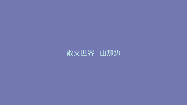 散文世界||​山那边