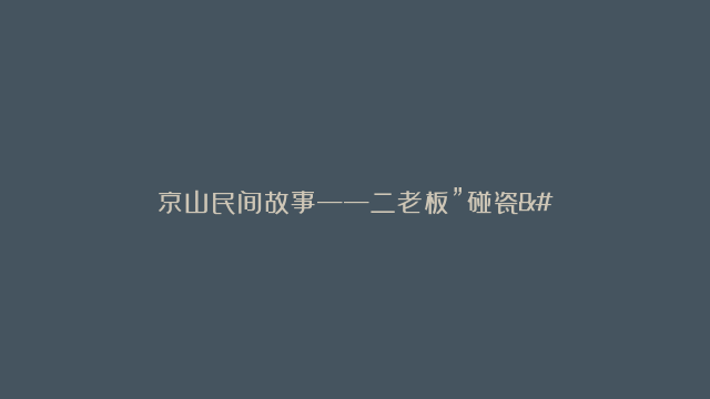 京山民间故事——二老板”碰瓷”