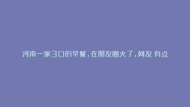 河南一家3口的早餐，在朋友圈火了，网友：有点寒酸，太不讲究了！