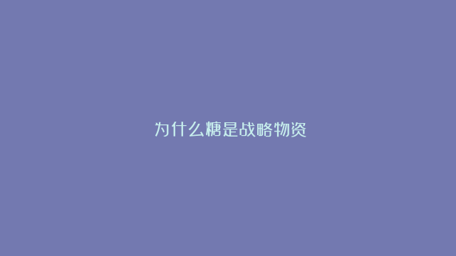 ​为什么糖是战略物资？