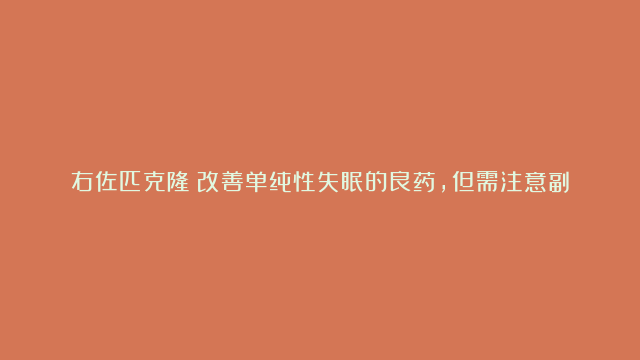 右佐匹克隆：改善单纯性失眠的良药，但需注意副作用