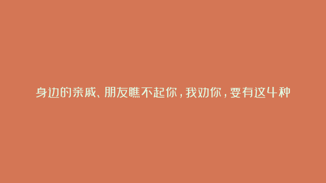 身边的亲戚、朋友瞧不起你，我劝你，要有这4种态度