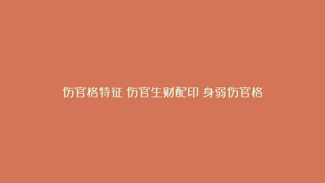 伤官格特征|伤官生财配印|身弱伤官格