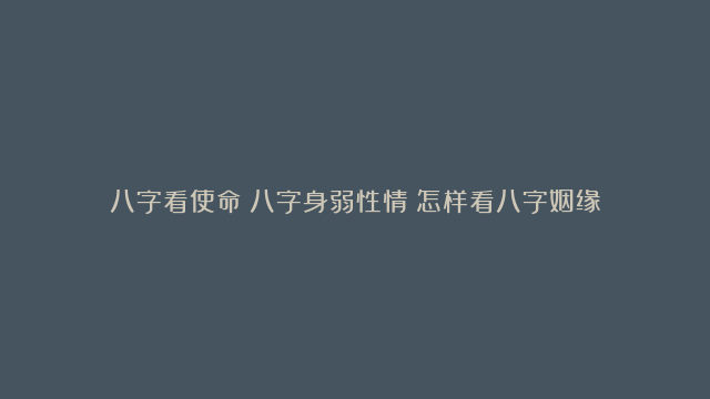 八字看使命|八字身弱性情|怎样看八字姻缘