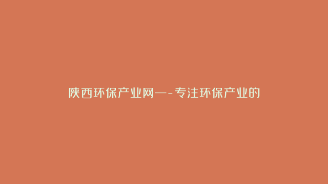 陕西环保产业网—-专注环保产业的互联网平台