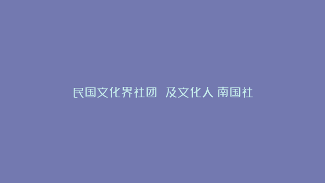 民国文化界社团 及文化人：南国社