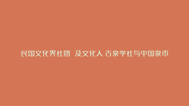 民国文化界社团 及文化人：古泉学社与中国泉币学社