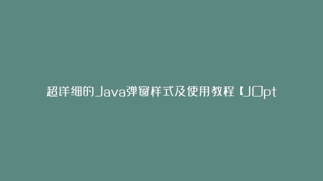 超详细的Java弹窗样式及使用教程【JOptionPane类详细使用教程】