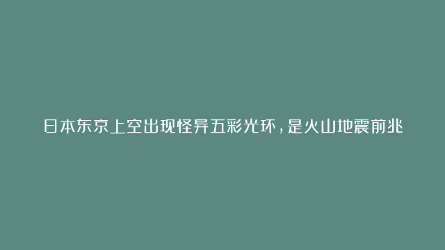 日本东京上空出现怪异五彩光环，是火山地震前兆？科学家给出答案