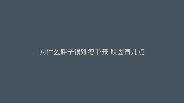 为什么胖子很难瘦下来？原因有几点