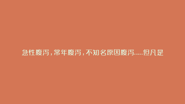 急性腹泻，常年腹泻，不知名原因腹泻……但凡是腹泻，找这个方子准没错！