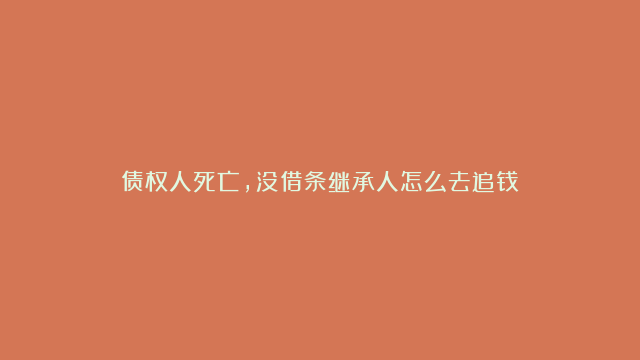 债权人死亡，没借条继承人怎么去追钱？