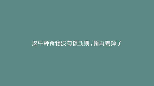 这4种食物没有保质期，别再丢掉了！