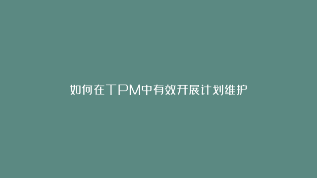 如何在TPM中有效开展计划维护？