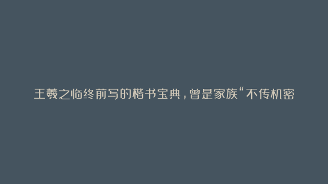 王羲之临终前写的楷书宝典，曾是家族“不传机密”，却被褚遂良大白天下