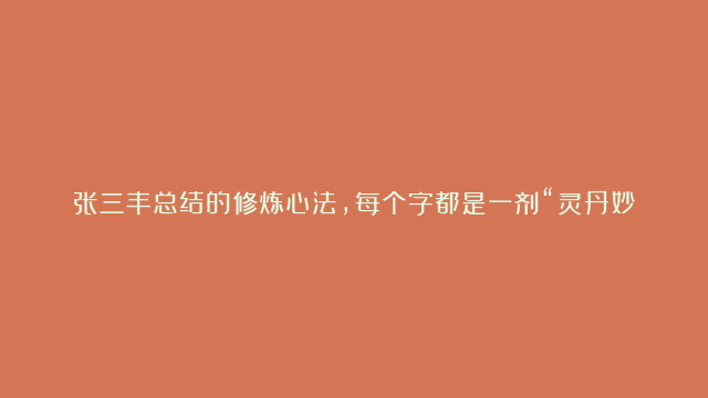 张三丰总结的修炼心法，每个字都是一剂“灵丹妙药”，看明白的人没几个！