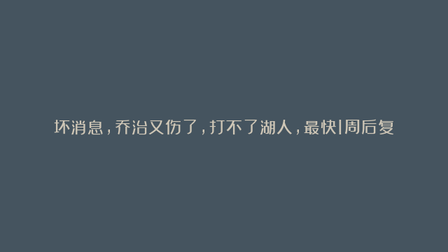 坏消息，乔治又伤了，打不了湖人，最快1周后复出，小卡哈登挺住