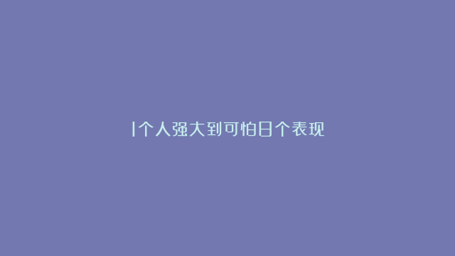 1个人强大到可怕8个表现：