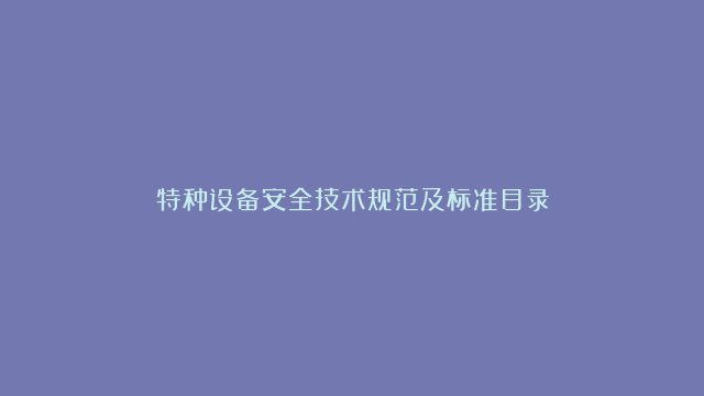 特种设备安全技术规范及标准目录