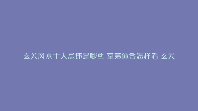 玄关风水十大忌讳是哪些|室第休咎怎样看|玄关风水画有哪些