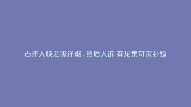 占托人唤差吸洋烟，然后入诉《春龙集奇灵卦验》张金和 有用神发动被日合住者 六爻占卜案例古籍卦例 卷二合住用神卦例大全卜筮衍略