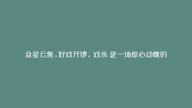 众星云集，好戏开锣，《戏杀》是一场惊心动魄的狼人杀