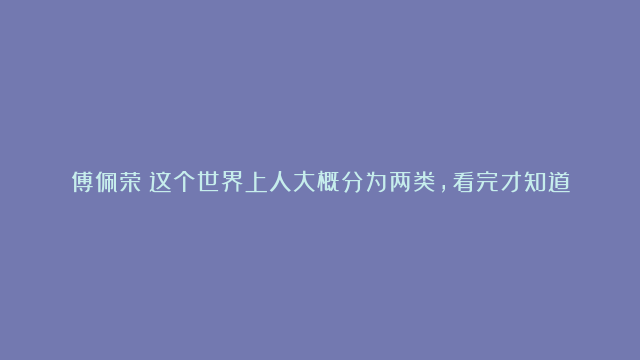 傅佩荣：这个世界上人大概分为两类，看完才知道孔子老子的用心