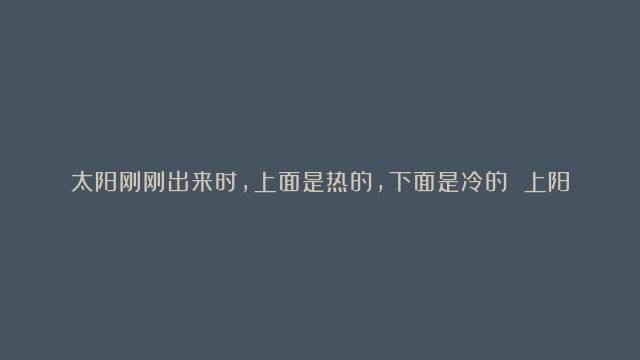 太阳刚刚出来时，上面是热的，下面是冷的 上阳下阴叫少阳，中午的时