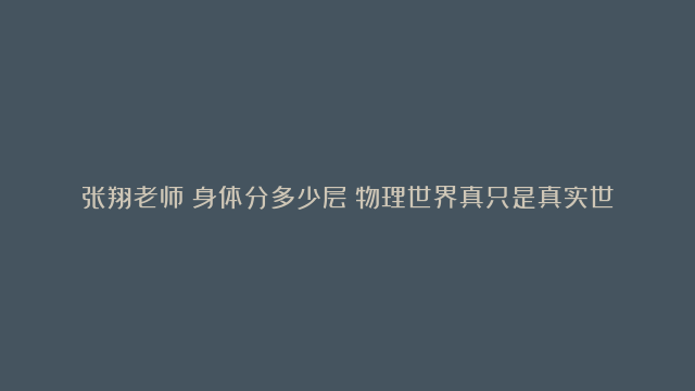 张翔老师：身体分多少层？物理世界真只是真实世界的影子吗？