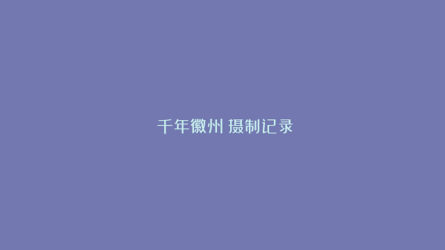 《千年徽州》摄制记录