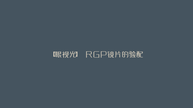 【眼视光】 RGP镜片的验配