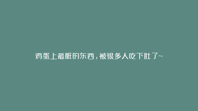 鸡蛋上最脏的东西，被很多人吃下肚了~