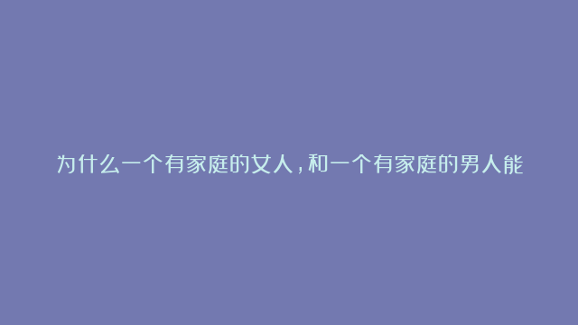 为什么一个有家庭的女人，和一个有家庭的男人能在一起十几年？