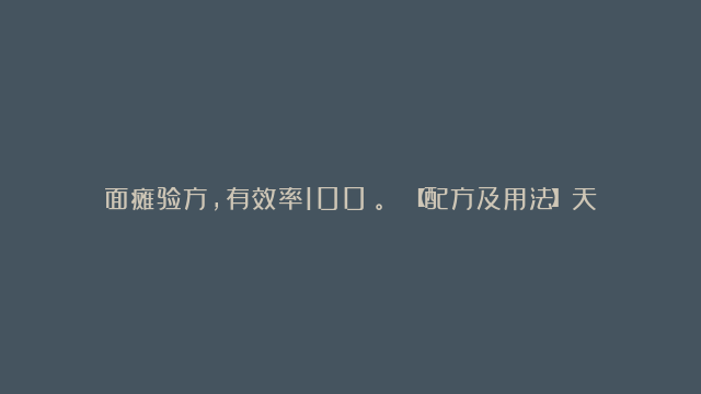 面瘫验方，有效率100%。 【配方及用法】天麻、升麻各15克，当归28克，北细辛5克。上药共研细末，每天服3次，每次3克，分7天服完，为1个疗程。 【疗效】此方治疗面神经炎89例，1个疗程后均获痊愈，有效率100%。…