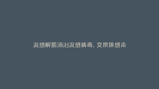 流感解肌汤治流感病毒、支原体感染